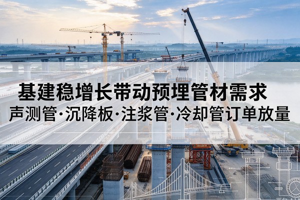 涿州基建稳增长带动预埋监测管材需求，声测管、沉降板、注浆管订单持续放量