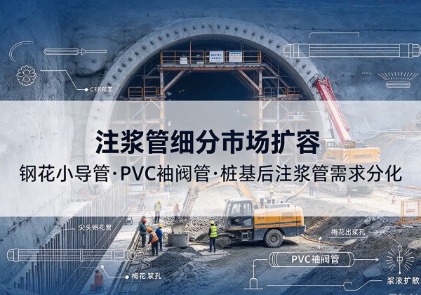 涿州注浆管细分市场扩容，隧道钢花小导管、PVC 袖阀管、桩基后注浆管需求分化